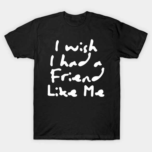 I Wish I Had A Friend Like Me T-Shirt by Little Designer